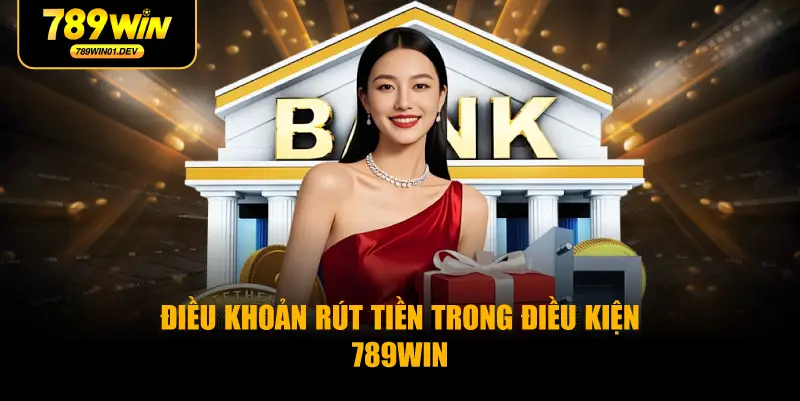 Điều Khoản Rút Tiền Trong Điều Kiện 789WIN